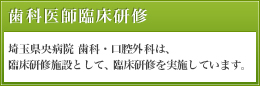 歯科医師臨床研修：埼玉県央病院 歯科・口腔外科は、臨床研修施設として、臨床研修を実施しています