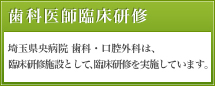 歯科医師臨床研修：埼玉県央病院 歯科・口腔外科は、臨床研修施設として、臨床研修を実施しています